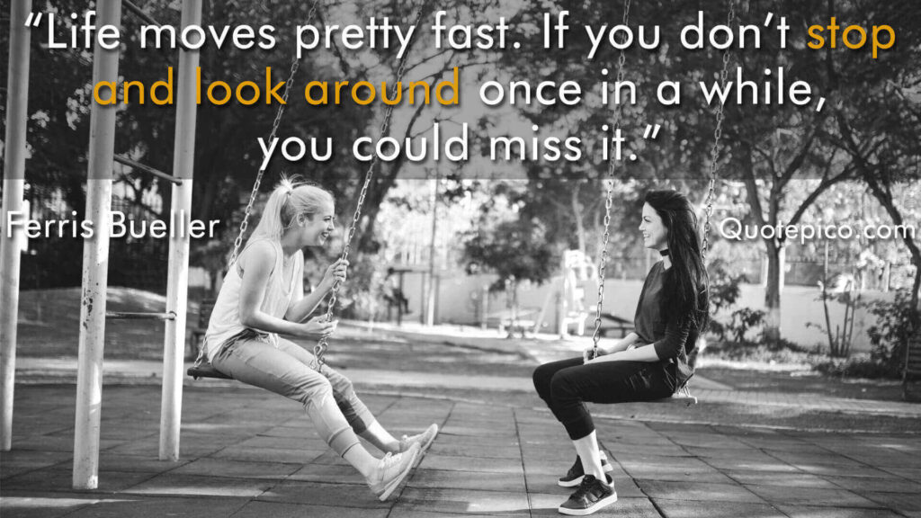 "Life moves around pretty fast. If you dont stop and look around once in a while, you could miss it."